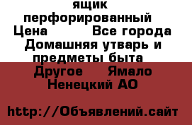 ящик  перфорированный › Цена ­ 250 - Все города Домашняя утварь и предметы быта » Другое   . Ямало-Ненецкий АО